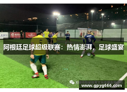 阿根廷足球超级联赛：热情澎湃，足球盛宴