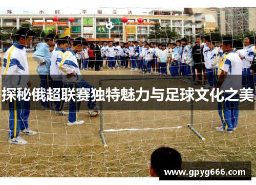 探秘俄超联赛独特魅力与足球文化之美