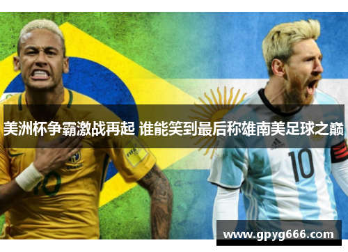 美洲杯争霸激战再起 谁能笑到最后称雄南美足球之巅