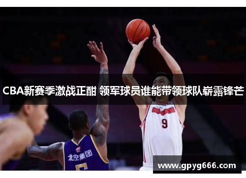 CBA新赛季激战正酣 领军球员谁能带领球队崭露锋芒