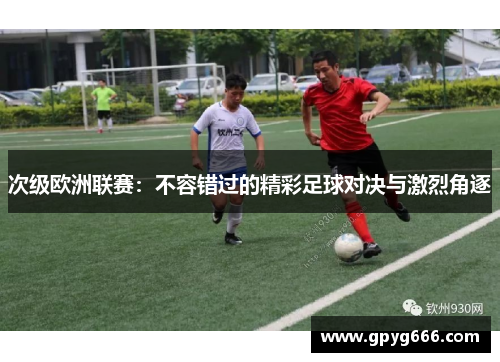 次级欧洲联赛：不容错过的精彩足球对决与激烈角逐