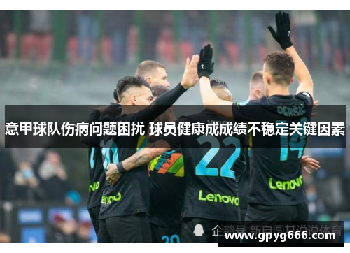 意甲球队伤病问题困扰 球员健康成成绩不稳定关键因素