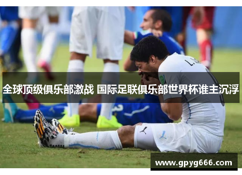 全球顶级俱乐部激战 国际足联俱乐部世界杯谁主沉浮