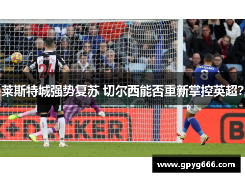 莱斯特城强势复苏 切尔西能否重新掌控英超？