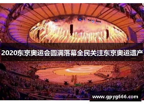 2020东京奥运会圆满落幕全民关注东京奥运遗产
