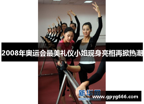 2008年奥运会最美礼仪小姐现身亮相再掀热潮