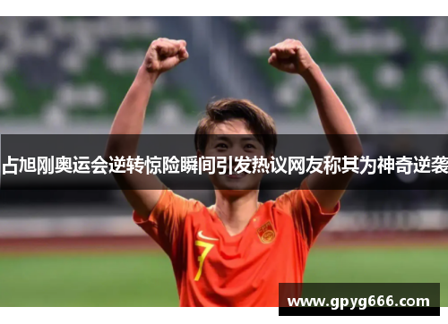 占旭刚奥运会逆转惊险瞬间引发热议网友称其为神奇逆袭