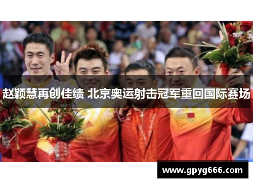 赵颖慧再创佳绩 北京奥运射击冠军重回国际赛场